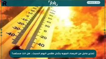 تحذير عاجل من الأرصاد الجوية بشأن طقس اليوم السبت.. هل أنت مستعد؟